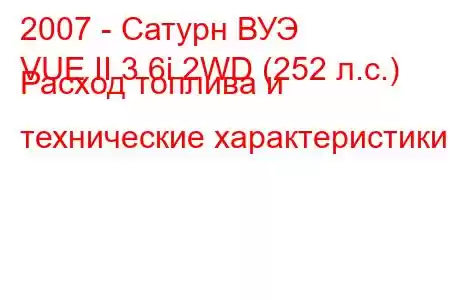 2007 - Сатурн ВУЭ
VUE II 3.6i 2WD (252 л.с.) Расход топлива и технические характеристики