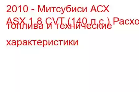 2010 - Митсубиси АСХ
ASX 1.8 CVT (140 л.с.) Расход топлива и технические характеристики