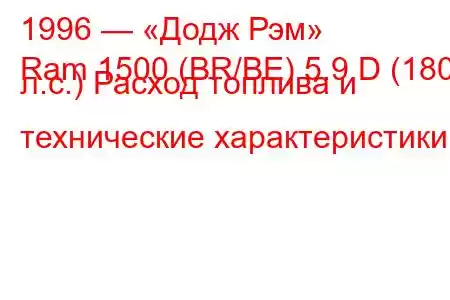 1996 — «Додж Рэм»
Ram 1500 (BR/BE) 5.9 D (180 л.с.) Расход топлива и технические характеристики