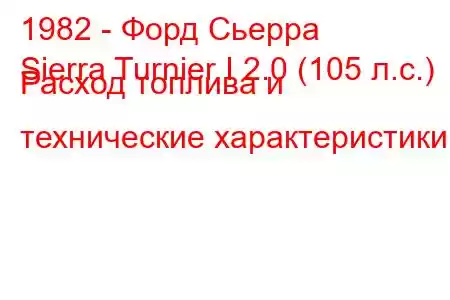 1982 - Форд Сьерра
Sierra Turnier I 2.0 (105 л.с.) Расход топлива и технические характеристики