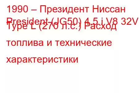 1990 – Президент Ниссан
President (JG50) 4.5 i V8 32V Type L (270 л.с.) Расход топлива и технические характеристики