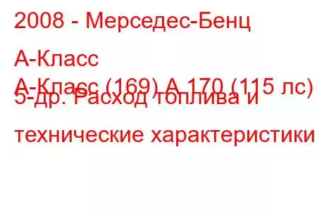 2008 - Мерседес-Бенц А-Класс
А-Класс (169) А 170 (115 лс) 5-др. Расход топлива и технические характеристики