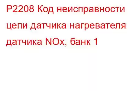 P2208 Код неисправности цепи датчика нагревателя датчика NOx, банк 1