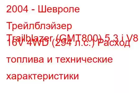 2004 - Шевроле Трейлблэйзер
Trailblazer (GMT800) 5.3 i V8 16V 4WD (294 л.с.) Расход топлива и технические характеристики