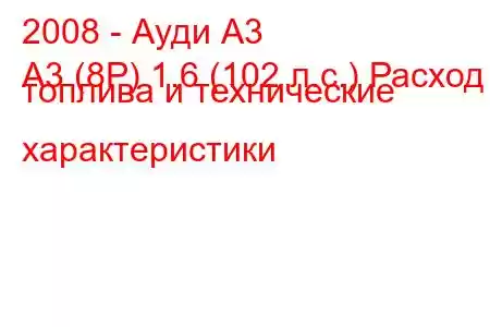 2008 - Ауди А3
A3 (8P) 1.6 (102 л.с.) Расход топлива и технические характеристики