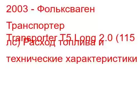 2003 - Фольксваген Транспортер
Transporter T5 Long 2.0 (115 лс) Расход топлива и технические характеристики