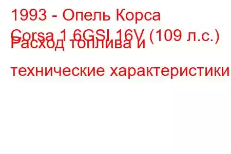 1993 - Опель Корса
Corsa 1.6GSI 16V (109 л.с.) Расход топлива и технические характеристики