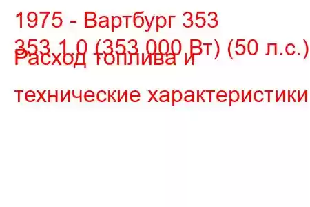 1975 - Вартбург 353
353 1.0 (353 000 Вт) (50 л.с.) Расход топлива и технические характеристики