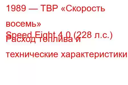 1989 — ТВР «Скорость восемь»
Speed ​​Eight 4.0 (228 л.с.) Расход топлива и технические характеристики