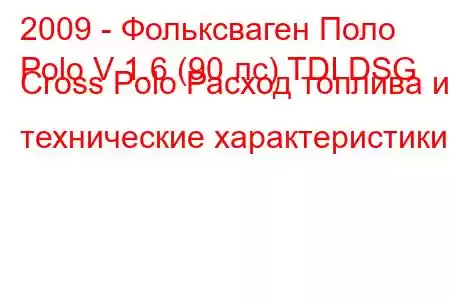 2009 - Фольксваген Поло
Polo V 1.6 (90 лс) TDI DSG Cross Polo Расход топлива и технические характеристики