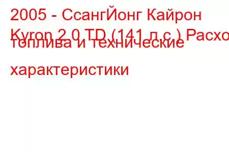 2005 - СсангЙонг Кайрон
Kyron 2.0 TD (141 л.с.) Расход топлива и технические характеристики