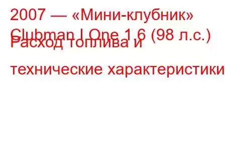 2007 — «Мини-клубник»
Clubman I One 1.6 (98 л.с.) Расход топлива и технические характеристики