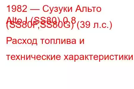 1982 — Сузуки Альто
Alto I (SS80) 0.8 (SS80F,SS80G) (39 л.с.) Расход топлива и технические характеристики