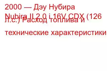 2000 — Дэу Нубира
Nubira II 2.0 i 16V CDX (126 л.с.) Расход топлива и технические характеристики