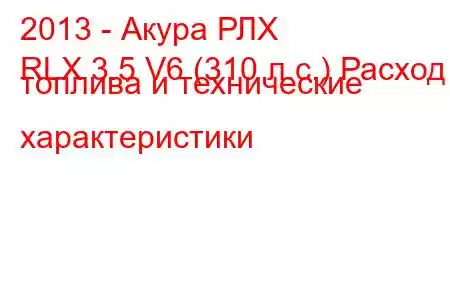 2013 - Акура РЛХ
RLX 3.5 V6 (310 л.с.) Расход топлива и технические характеристики