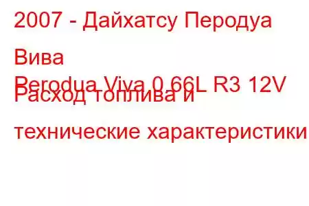 2007 - Дайхатсу Перодуа Вива
Perodua Viva 0.66L R3 12V Расход топлива и технические характеристики