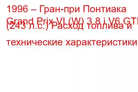 1996 – Гран-при Понтиака
Grand Prix VI (W) 3.8 i V6 GTP (243 л.с.) Расход топлива и технические характеристики