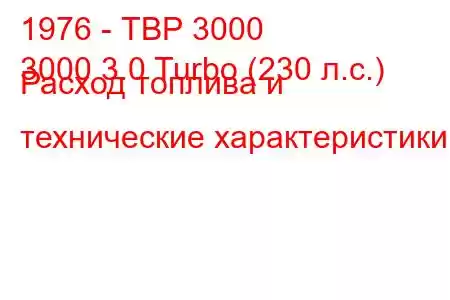 1976 - ТВР 3000
3000 3.0 Turbo (230 л.с.) Расход топлива и технические характеристики