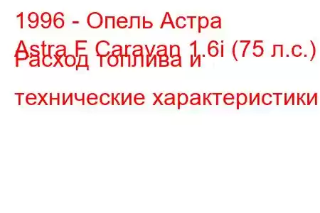 1996 - Опель Астра
Astra F Caravan 1.6i (75 л.с.) Расход топлива и технические характеристики