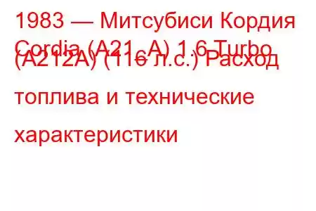 1983 — Митсубиси Кордия
Cordia (A21_A) 1.6 Turbo (A212A) (116 л.с.) Расход топлива и технические характеристики