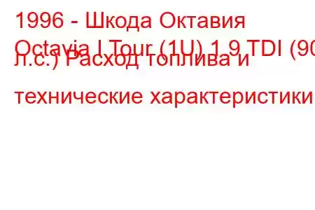 1996 - Шкода Октавия
Octavia I Tour (1U) 1.9 TDI (90 л.с.) Расход топлива и технические характеристики