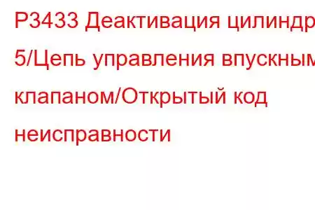 P3433 Деактивация цилиндра 5/Цепь управления впускным клапаном/Открытый код неисправности