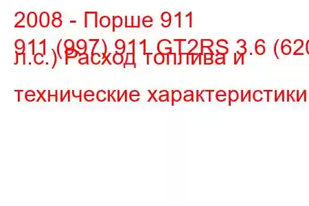 2008 - Порше 911
911 (997) 911 GT2RS 3.6 (620 л.с.) Расход топлива и технические характеристики