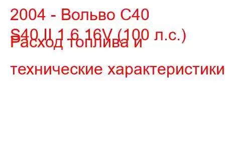 2004 - Вольво С40
S40 II 1.6 16V (100 л.с.) Расход топлива и технические характеристики