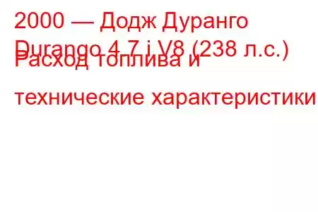 2000 — Додж Дуранго
Durango 4.7 i V8 (238 л.с.) Расход топлива и технические характеристики