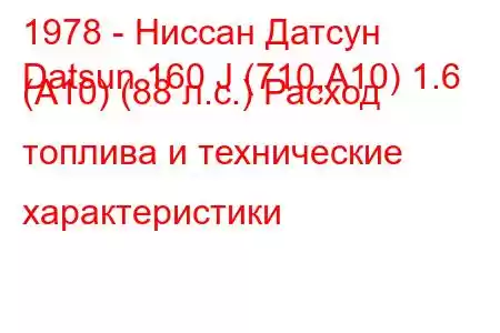 1978 - Ниссан Датсун
Datsun 160 J (710,A10) 1.6 (A10) (88 л.с.) Расход топлива и технические характеристики