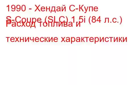 1990 - Хендай С-Купе
S-Coupe (SLC) 1.5i (84 л.с.) Расход топлива и технические характеристики