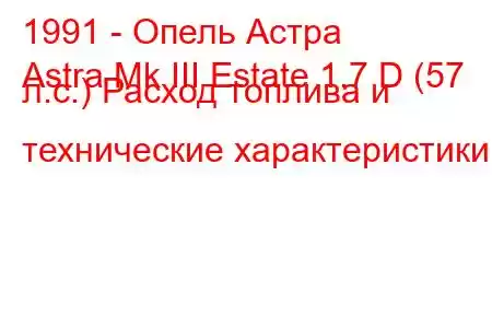 1991 - Опель Астра
Astra Mk III Estate 1.7 D (57 л.с.) Расход топлива и технические характеристики