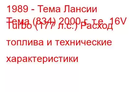 1989 - Тема Лансии
Тема (834) 2000 г. т.е. 16V Turbo (177 л.с.) Расход топлива и технические характеристики