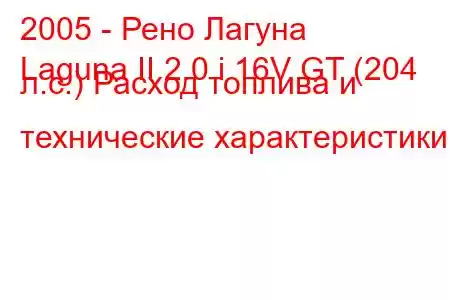 2005 - Рено Лагуна
Laguna II 2.0 i 16V GT (204 л.с.) Расход топлива и технические характеристики