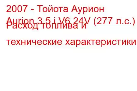 2007 - Тойота Аурион
Aurion 3.5 i V6 24V (277 л.с.) Расход топлива и технические характеристики