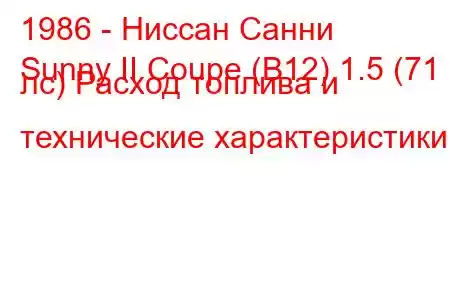 1986 - Ниссан Санни
Sunny II Coupe (B12) 1.5 (71 лс) Расход топлива и технические характеристики