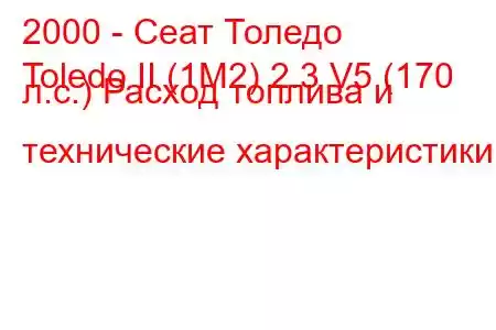 2000 - Сеат Толедо
Toledo II (1M2) 2.3 V5 (170 л.с.) Расход топлива и технические характеристики