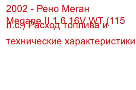 2002 - Рено Меган
Megane II 1.6 16V WT (115 л.с.) Расход топлива и технические характеристики