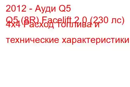 2012 - Ауди Q5
Q5 (8R) Facelift 2.0 (230 лс) 4x4 Расход топлива и технические характеристики