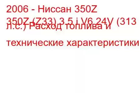 2006 - Ниссан 350Z
350Z (Z33) 3.5 i V6 24V (313 л.с.) Расход топлива и технические характеристики