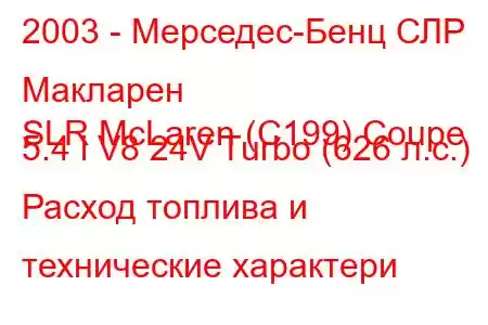 2003 - Мерседес-Бенц СЛР Макларен
SLR McLaren (C199) Coupe 5.4 i V8 24V Turbo (626 л.с.) Расход топлива и технические характери