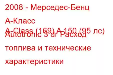 2008 - Мерседес-Бенц А-Класс
A-Class (169) A 150 (95 лс) Autotronic 3 dr Расход топлива и технические характеристики