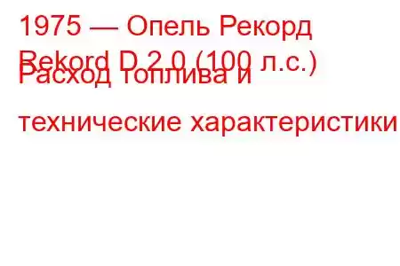 1975 — Опель Рекорд
Rekord D 2.0 (100 л.с.) Расход топлива и технические характеристики