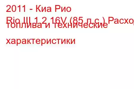 2011 - Киа Рио
Rio III 1.2 16V (85 л.с.) Расход топлива и технические характеристики