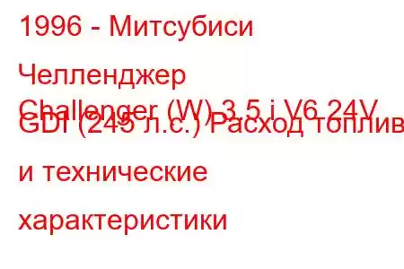 1996 - Митсубиси Челленджер
Challenger (W) 3.5 i V6 24V GDI (245 л.с.) Расход топлива и технические характеристики