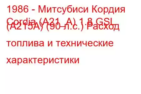 1986 - Митсубиси Кордия
Cordia (A21_A) 1.8 GSL (A215A) (90 л.с.) Расход топлива и технические характеристики