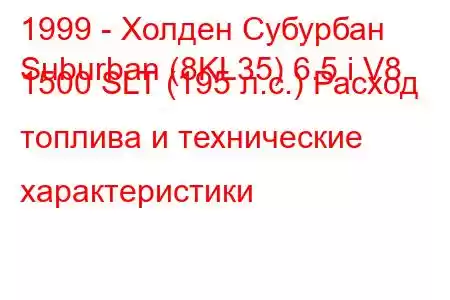 1999 - Холден Субурбан
Suburban (8KL35) 6.5 i V8 1500 SLT (195 л.с.) Расход топлива и технические характеристики