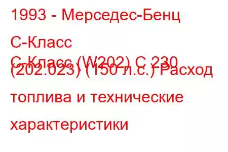 1993 - Мерседес-Бенц С-Класс
C-Класс (W202) C 230 (202.023) (150 л.с.) Расход топлива и технические характеристики