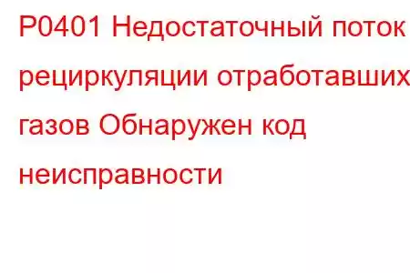 P0401 Недостаточный поток рециркуляции отработавших газов Обнаружен код неисправности