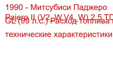 1990 - Митсубиси Паджеро
Pajero II (V2_W,V4_W) 2.5 TD GL (99 л.с.) Расход топлива и технические характеристики